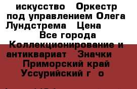 1.1) искусство : Оркестр под управлением Олега Лундстрема › Цена ­ 249 - Все города Коллекционирование и антиквариат » Значки   . Приморский край,Уссурийский г. о. 